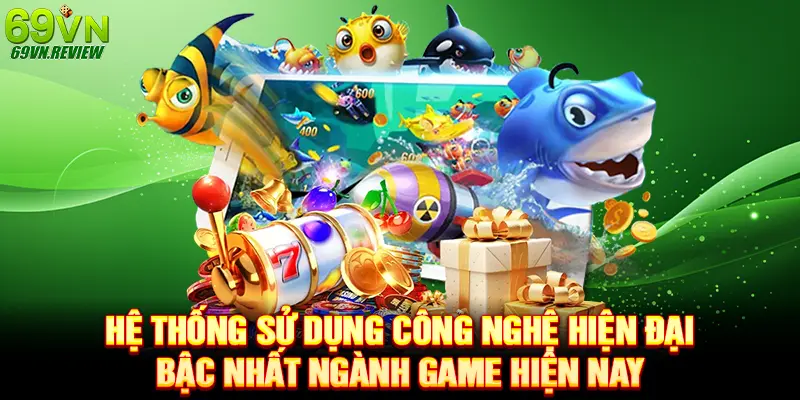 Hệ thống sử dụng công nghệ hiện đại bậc nhất ngành game hiện nay